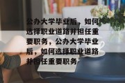 公办大学毕业后，如何选择职业道路并担任重要职务，公办大学毕业后，如何选择职业道路并担任重要职务