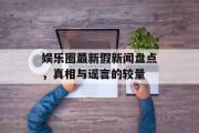 娱乐圈最新假新闻盘点，真相与谣言的较量
