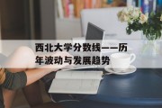 西北大学分数线——历年波动与发展趋势