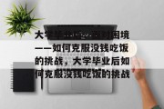 大学毕业后，面对困境——如何克服没钱吃饭的挑战，大学毕业后如何克服没钱吃饭的挑战