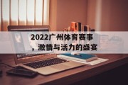 2022广州体育赛事，激情与活力的盛宴