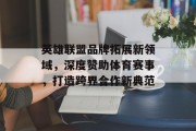 英雄联盟品牌拓展新领域，深度赞助体育赛事，打造跨界合作新典范