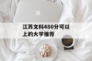 江苏文科480分可以上的大学推荐