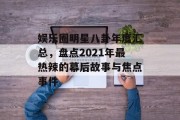 娱乐圈明星八卦年度汇总，盘点2021年最热辣的幕后故事与焦点事件