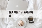 在贵阳做什么生意好赚钱