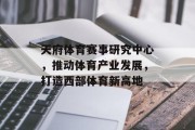 天府体育赛事研究中心，推动体育产业发展，打造西部体育新高地