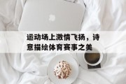 运动场上激情飞扬，诗意描绘体育赛事之美