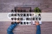 大学毕业后，我们是否会成为空巢青年？，大学毕业后，我们是否会成为空巢青年？