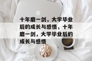 十年磨一剑，大学毕业后的成长与感悟，十年磨一剑，大学毕业后的成长与感悟