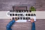 2021全国大学生体育赛事计划，青春活力，共筑体育强国梦