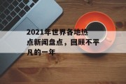2021年世界各地热点新闻盘点,回顾不平凡的一年 2021年世界各地热点新闻盘点,回顾不平凡的一年