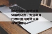 揭秘代理IP网站流量背后的秘密，如何利用代理IP提升网站流量与SEO排名
