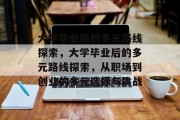 大学毕业后的多元路线探索，大学毕业后的多元路线探索，从职场到创业的多元选择与挑战