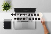 中央五台十5体育赛事，激情燃烧的竞技盛宴