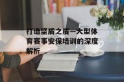 打造坚盾之盾—大型体育赛事安保培训的深度解析