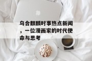 乌合麒麟时事热点新闻，一位漫画家的时代使命与思考