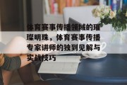 体育赛事传播领域的璀璨明珠，体育赛事传播专家讲师的独到见解与实战技巧