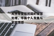 大学毕业后团圆的智慧处理，平衡个人发展与家庭情感