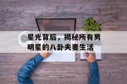 星光背后，揭秘所有男明星的八卦夫妻生活