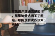 苹果用户遭遇流量困境，苹果流量访问不了网站，原因及解决办法大揭秘！