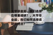 大学毕业后，我们选择在哪里读研？，大学毕业后，我们如何选择读研的地点？