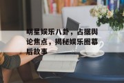 明星娱乐八卦，占据舆论焦点，揭秘娱乐圈幕后故事