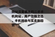 揭秘流量最大的二手手机网站，用户信赖之选，手机回收与买卖新趋势