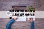 揭秘全球流量最高网站，流量背后的秘密与影响