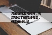 流量基站查询网站，助您轻松了解网络覆盖，畅享无线生活