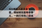 421明星八卦大全下载，揭秘娱乐圈那些事儿，一网打尽热门资讯！
