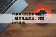 时事政治热点新闻摘抄，聚焦社会焦点，洞察时代脉搏