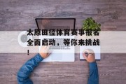 太原田径体育赛事报名全面启动，等你来挑战！