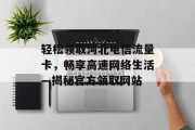 轻松领取河北电信流量卡，畅享高速网络生活—揭秘官方领取网站