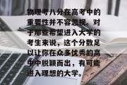 物理考八分在高考中的重要性并不容忽视。对于那些希望进入大学的考生来说，这个分数足以让你在众多优秀的高中中脱颖而出，有可能进入理想的大学。
