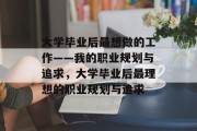 大学毕业后最想做的工作——我的职业规划与追求，大学毕业后最理想的职业规划与追求