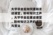 大学毕业后如何重新走进课堂，聆听知识之声，大学毕业后重返课堂，聆听知识之声的途径与意义