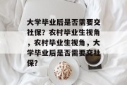 大学毕业后是否需要交社保？农村毕业生视角，农村毕业生视角，大学毕业后是否需要交社保？
