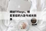 揭秘TFboys，明星背后的八卦与成长故事