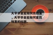 大学毕业后如何找档案，大学毕业后如何查找档案的标题。