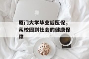 厦门大学毕业后医保，从校园到社会的健康保障