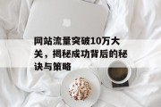 网站流量突破10万大关，揭秘成功背后的秘诀与策略