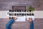 揭秘大明星八卦记者，他们是如何捕捉明星隐私的？