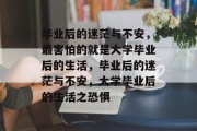 毕业后的迷茫与不安，最害怕的就是大学毕业后的生活，毕业后的迷茫与不安，大学毕业后的生活之恐惧
