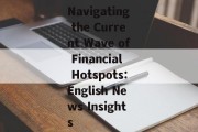 Navigating the Current Wave of Financial Hotspots:English News Insights