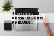 揭秘421明星娱乐圈八卦文档，娱乐圈背后的真相大曝光！