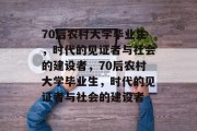 70后农村大学毕业生，时代的见证者与社会的建设者，70后农村大学毕业生，时代的见证者与社会的建设者