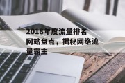 2018年度流量排名网站盘点，揭秘网络流量霸主