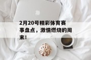 2月20号精彩体育赛事盘点，激情燃烧的周末！