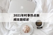 2021年时事热点新闻主题综述