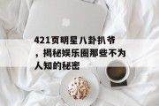 421页明星八卦扒爷，揭秘娱乐圈那些不为人知的秘密